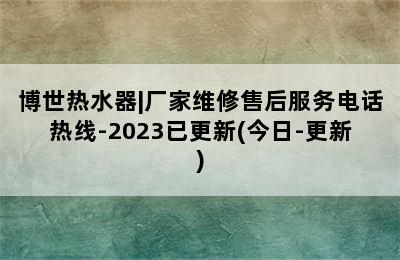 博世热水器|厂家维修售后服务电话热线-2023已更新(今日-更新)